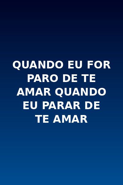 Quando Eu For Paro de Te Amar Quando Eu Parar de Te Amar