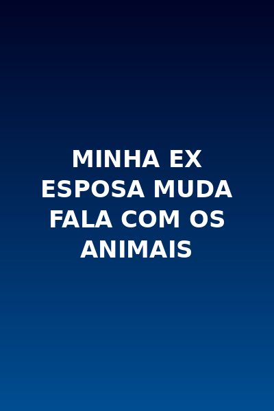 Minha Ex Esposa Muda Fala com os Animais