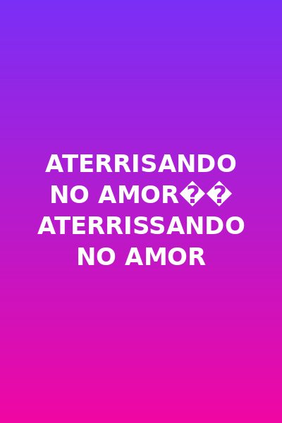 ATERRISANDO NO AMOR�� Aterrissando no amor DUBLADO