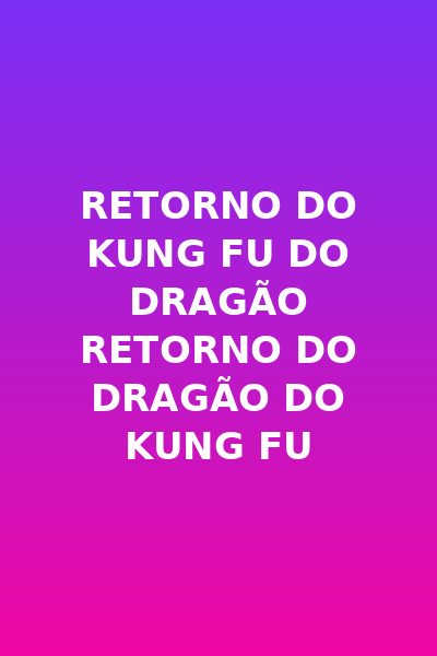Retorno do kung fu do dragão retorno do dragão do Kung Fu