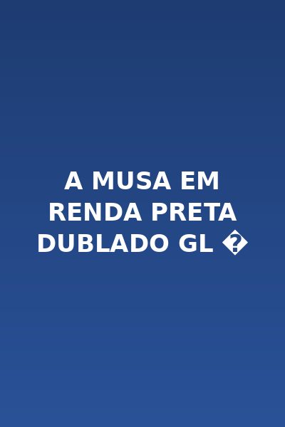 A Musa em Renda Preta Dublado Gl �