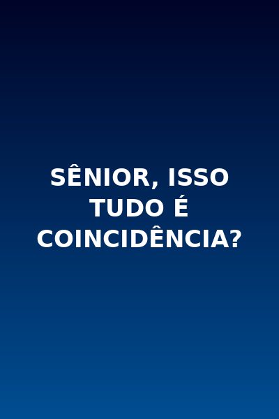 ✨ Sênior, Isso Tudo É Coincidência?