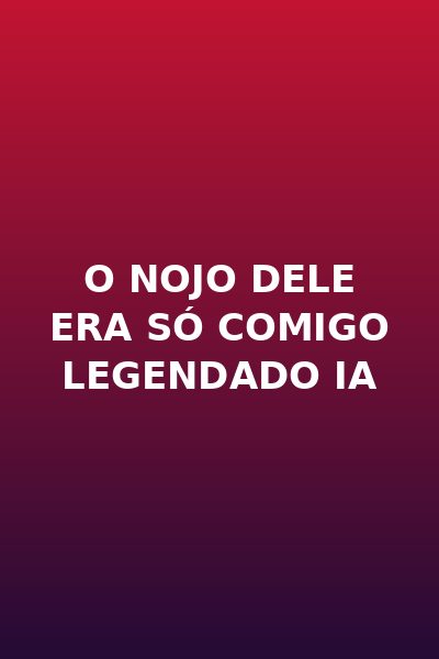 O Nojo Dele Era Só Comigo Legendado Ia