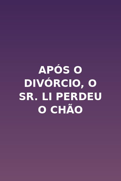 Após o Divórcio, o Sr. Li Perdeu o Chão