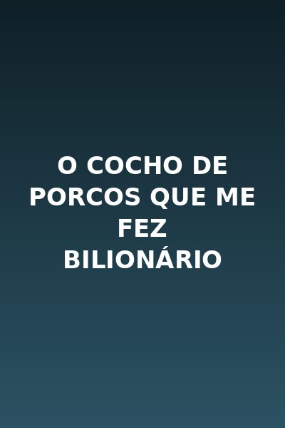O Cocho de Porcos que Me Fez Bilionário