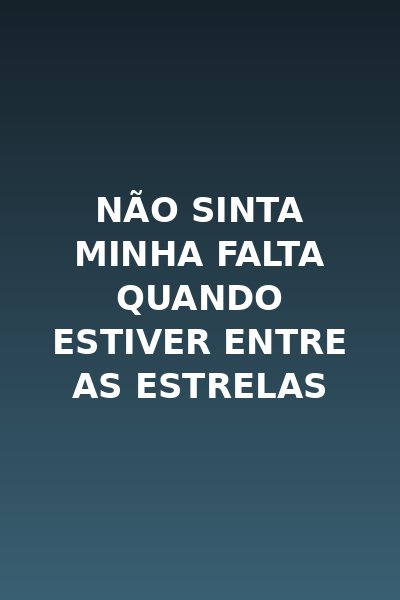 Não Sinta Minha Falta Quando Estiver Entre as Estrelas