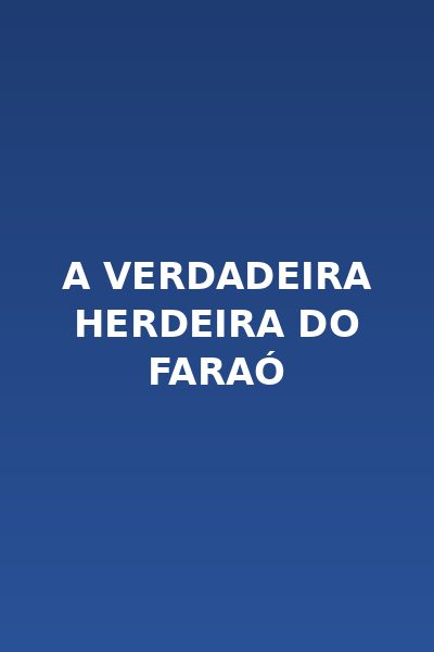 A Verdadeira Herdeira do Faraó
