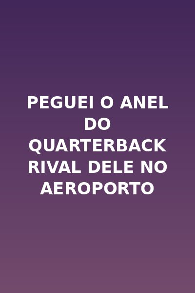 Peguei o Anel do Quarterback Rival Dele no Aeroporto