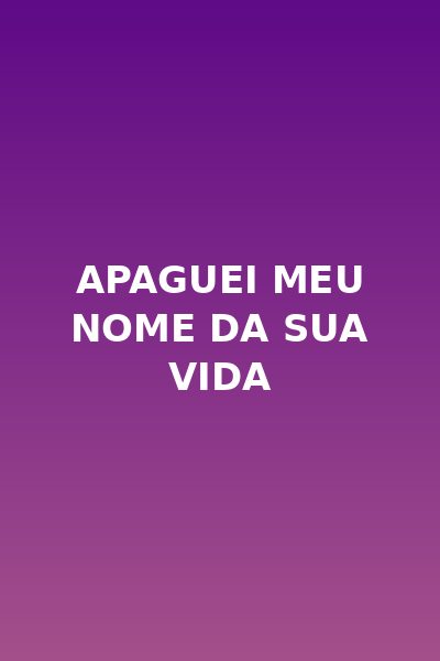 Apaguei Meu Nome da Sua Vida