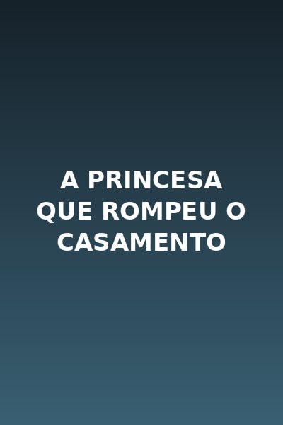 ❤️ a Princesa que Rompeu o Casamento