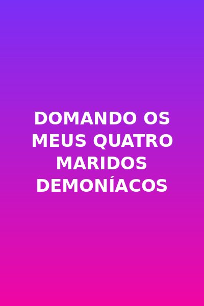 Domando os Meus Quatro Maridos Demoníacos