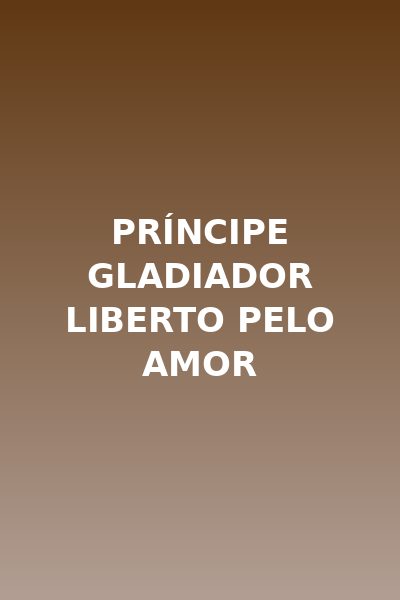 Príncipe Gladiador Liberto Pelo Amor