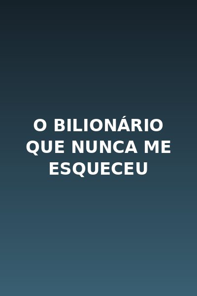 O Bilionário que Nunca Me Esqueceu - Brasileira