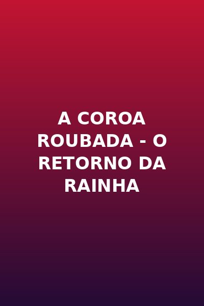 A Coroa Roubada - o Retorno da Rainha