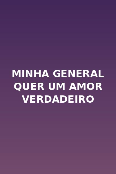 Minha General Quer um Amor Verdadeiro