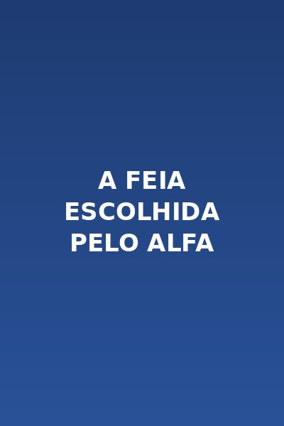 A Feia Escolhida Pelo Alfa