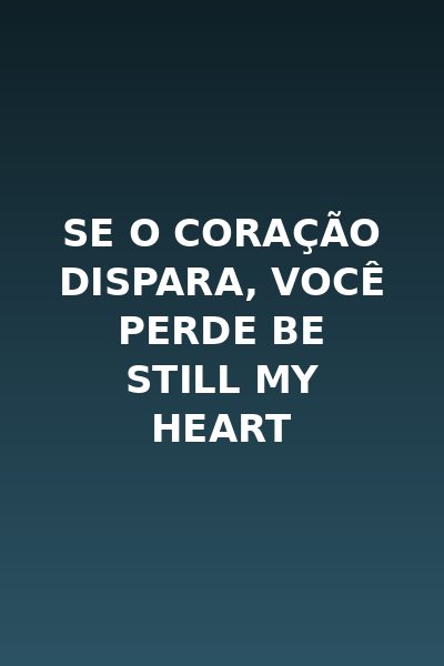 Se o Coração Dispara, Você Perde Be Still My Heart