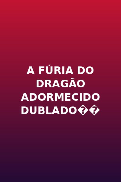 A Fúria do Dragão Adormecido Dublado��